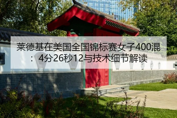 莱德基在美国全国锦标赛女子400混：4分26秒12与技术细节解读