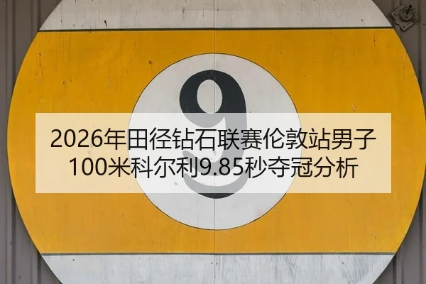 2026年田径钻石联赛伦敦站男子100米科尔利9.85秒夺冠分析