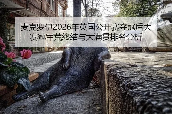 麦克罗伊2026年英国公开赛夺冠后大赛冠军荒终结与大满贯排名分析