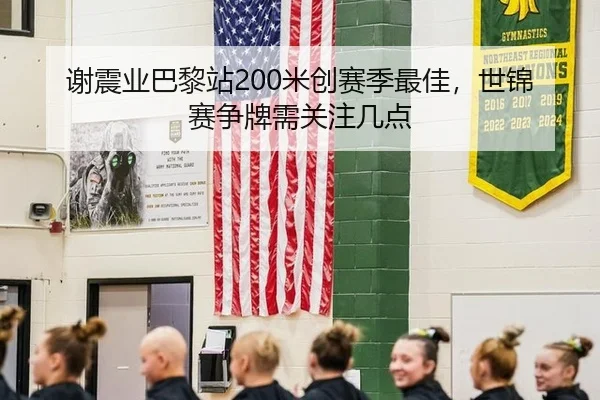 谢震业巴黎站200米创赛季最佳，世锦赛争牌需关注几点