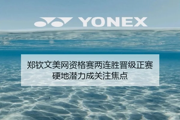 郑钦文美网资格赛两连胜晋级正赛 硬地潜力成关注焦点